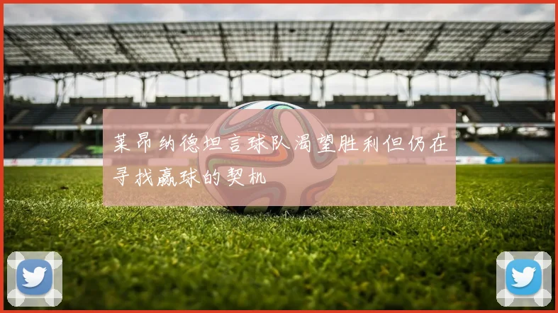 莱昂纳德坦言球队渴望胜利但仍在寻找赢球的契机