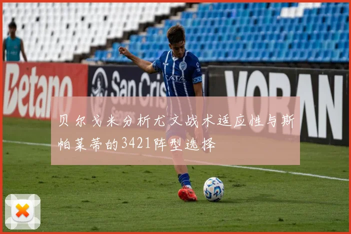 贝尔戈米分析尤文战术适应性与斯帕莱蒂的3421阵型选择