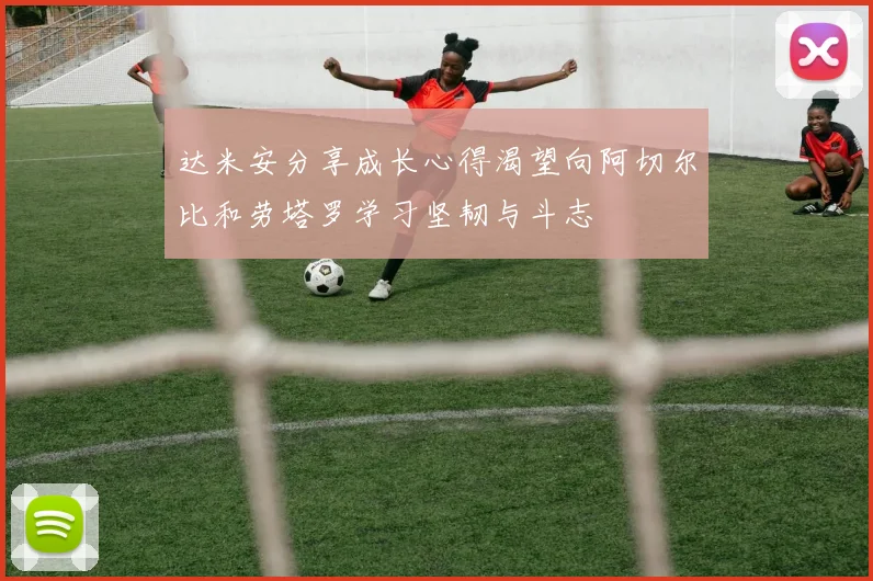 达米安分享成长心得渴望向阿切尔比和劳塔罗学习坚韧与斗志