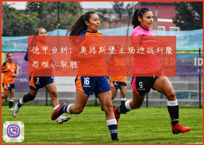 德甲分析：奥格斯堡主场迎战科隆恐难以取胜