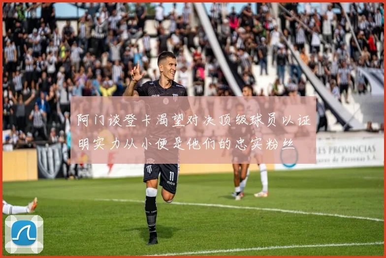 阿门谈登卡渴望对决顶级球员以证明实力从小便是他们的忠实粉丝