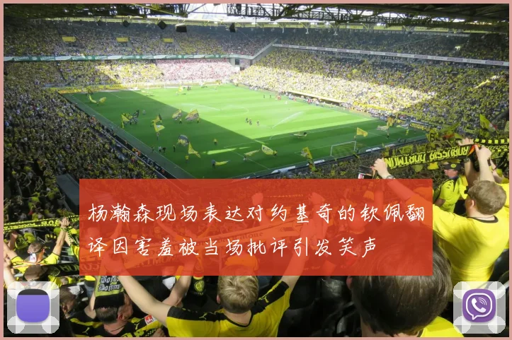 杨瀚森现场表达对约基奇的钦佩翻译因害羞被当场批评引发笑声