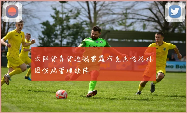 太阳背靠背迎战雷霆布克杰伦格林因伤病管理缺阵