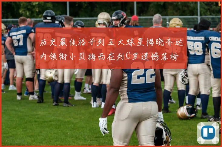 历史最佳格子列五大球星揭晓齐达内领衔小贝梅西在列C罗遗憾落榜