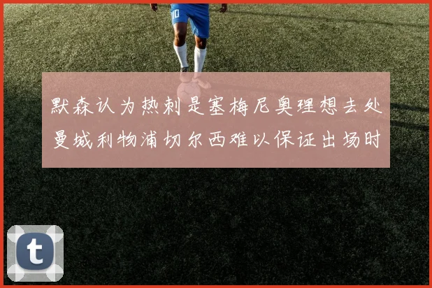 默森认为热刺是塞梅尼奥理想去处曼城利物浦切尔西难以保证出场时间
