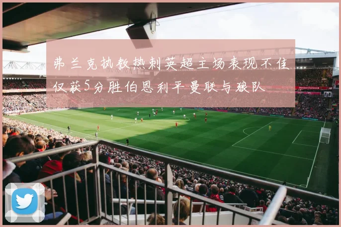 弗兰克执教热刺英超主场表现不佳仅获5分胜伯恩利平曼联与狼队