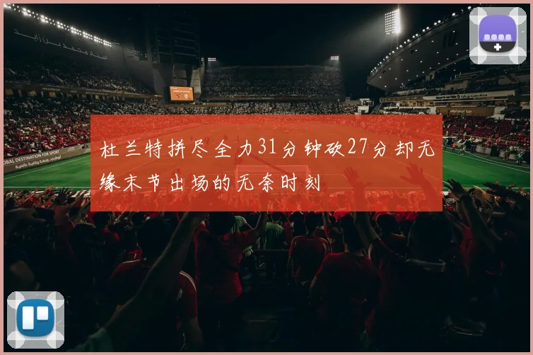 杜兰特拼尽全力31分钟砍27分却无缘末节出场的无奈时刻