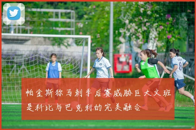 帕金斯称马刺季后赛威胁巨大文班是科比与巴克利的完美融合