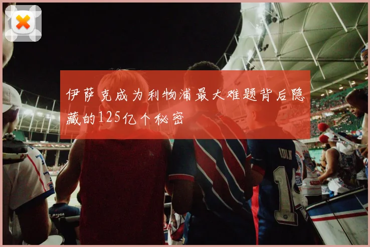 伊萨克成为利物浦最大难题背后隐藏的125亿个秘密