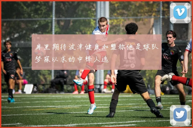 库里期待波津健康加盟称他是球队梦寐以求的中锋人选