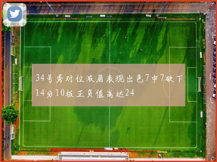 34号秀对位浓眉表现出色7中7砍下14分10板正负值高达24