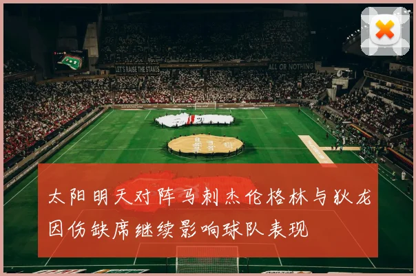 太阳明天对阵马刺杰伦格林与狄龙因伤缺席继续影响球队表现