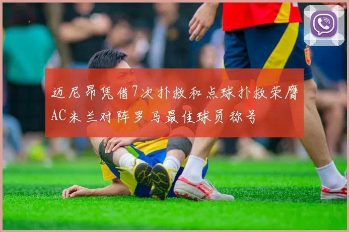 迈尼昂凭借7次扑救和点球扑救荣膺AC米兰对阵罗马最佳球员称号