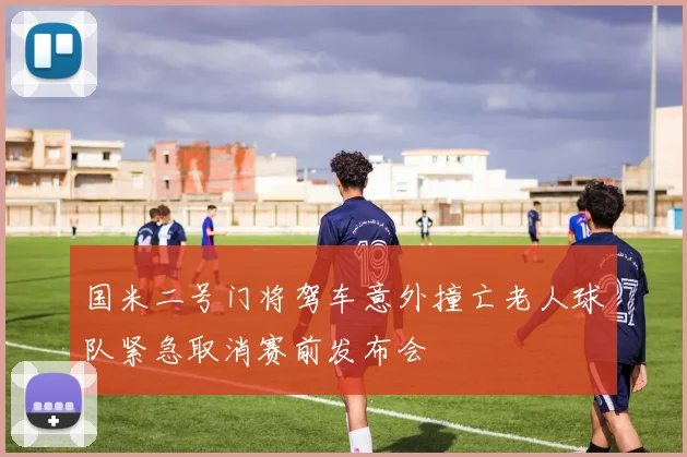 国米二号门将驾车意外撞亡老人球队紧急取消赛前发布会