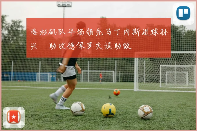 洛杉矶队半场领先马丁内斯进球孙兴慜助攻德保罗失误助敌