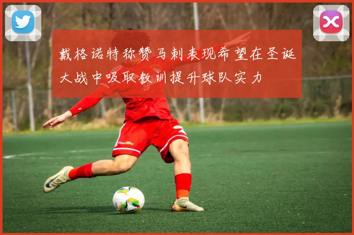 戴格诺特称赞马刺表现希望在圣诞大战中吸取教训提升球队实力